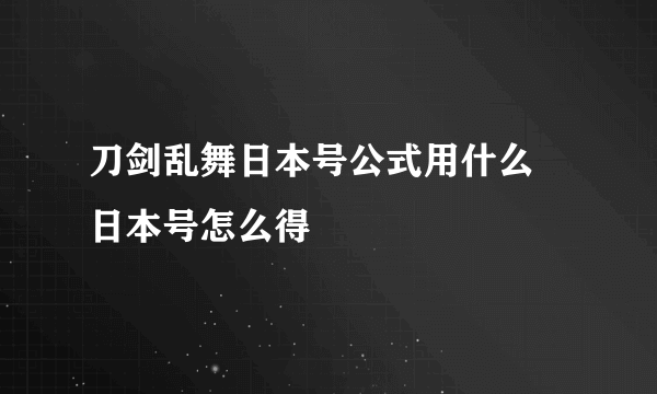 刀剑乱舞日本号公式用什么 日本号怎么得