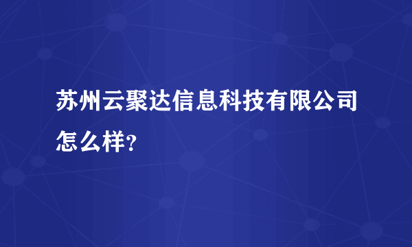 苏州云聚达信息科技有限公司怎么样？