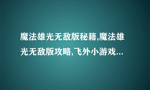 魔法雄光无敌版秘籍,魔法雄光无敌版攻略,飞外小游戏www.飞外.com