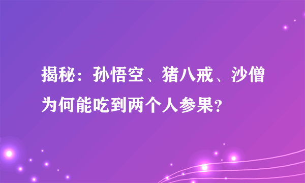 揭秘：孙悟空、猪八戒、沙僧为何能吃到两个人参果？