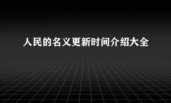 人民的名义更新时间介绍大全