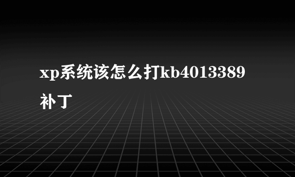 xp系统该怎么打kb4013389补丁