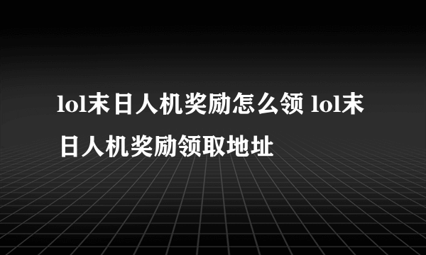 lol末日人机奖励怎么领 lol末日人机奖励领取地址