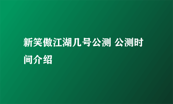 新笑傲江湖几号公测 公测时间介绍