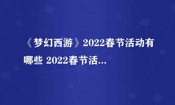 《梦幻西游》2022春节活动有哪些 2022春节活动汇总介绍