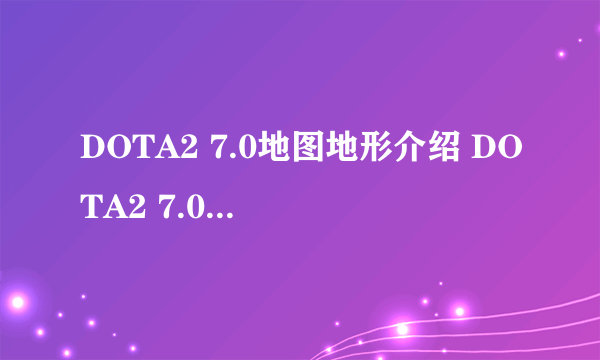 DOTA2 7.0地图地形介绍 DOTA2 7.0地图地形详解