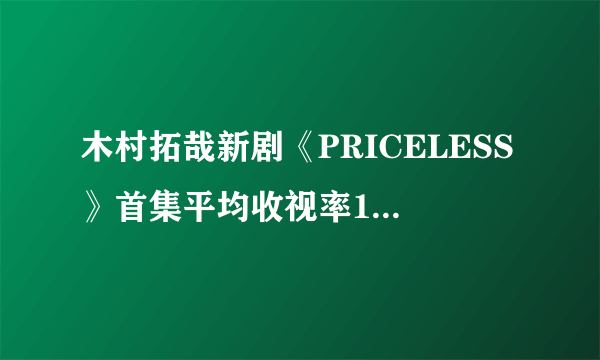 木村拓哉新剧《PRICELESS》首集平均收视率16.9%