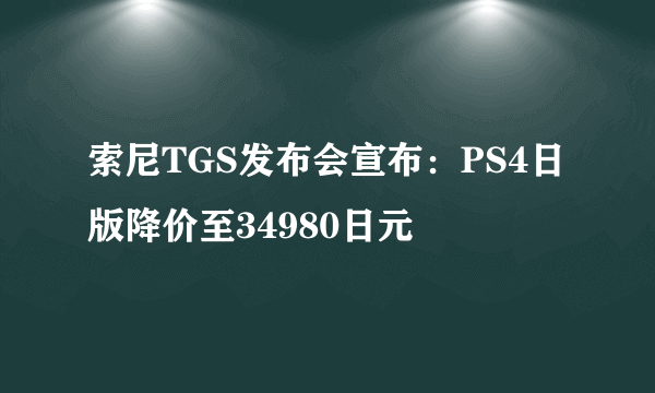 索尼TGS发布会宣布：PS4日版降价至34980日元