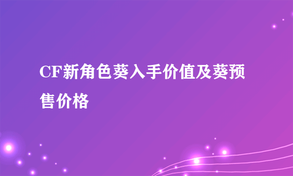 CF新角色葵入手价值及葵预售价格