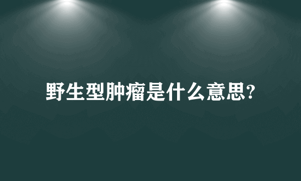 野生型肿瘤是什么意思?