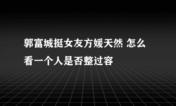 郭富城挺女友方媛天然 怎么看一个人是否整过容