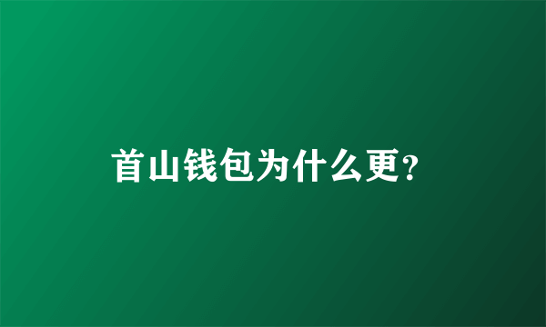 首山钱包为什么更？