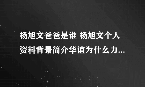 杨旭文爸爸是谁 杨旭文个人资料背景简介华谊为什么力捧杨旭文？