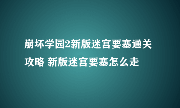 崩坏学园2新版迷宫要塞通关攻略 新版迷宫要塞怎么走