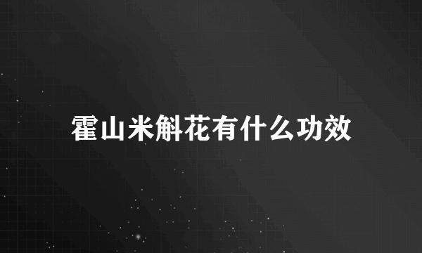 霍山米斛花有什么功效