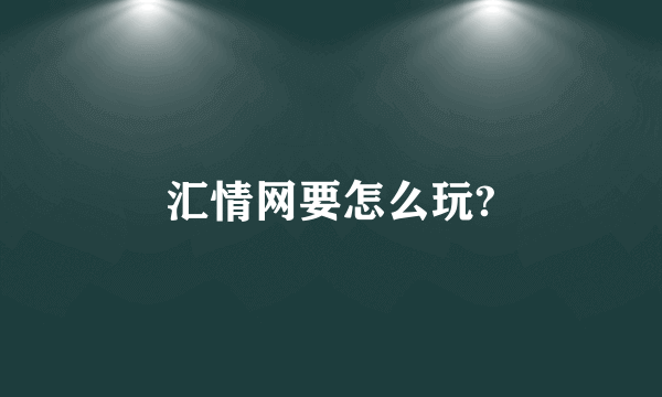 汇情网要怎么玩?