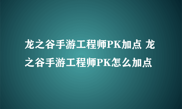 龙之谷手游工程师PK加点 龙之谷手游工程师PK怎么加点