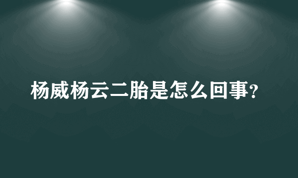 杨威杨云二胎是怎么回事？