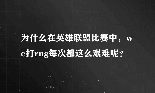 为什么在英雄联盟比赛中，we打rng每次都这么艰难呢？