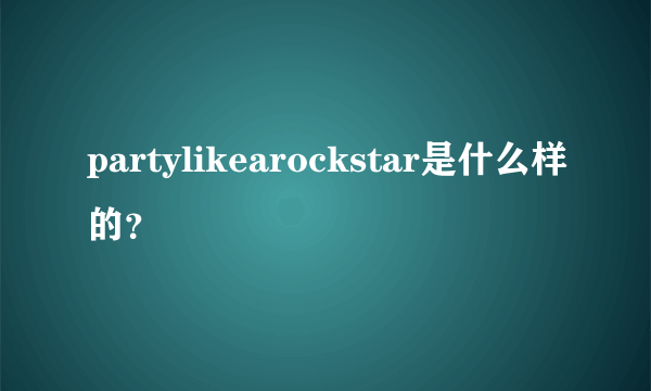 partylikearockstar是什么样的？