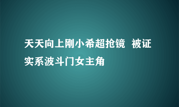 天天向上刚小希超抢镜  被证实系波斗门女主角