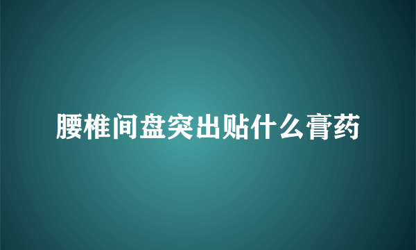 腰椎间盘突出贴什么膏药