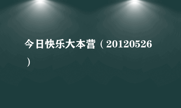 今日快乐大本营（20120526）