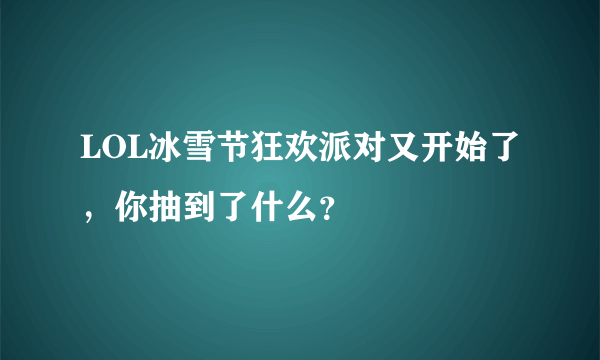 LOL冰雪节狂欢派对又开始了，你抽到了什么？