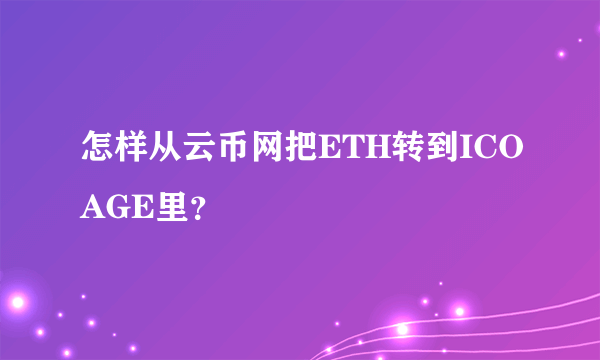 怎样从云币网把ETH转到ICOAGE里？