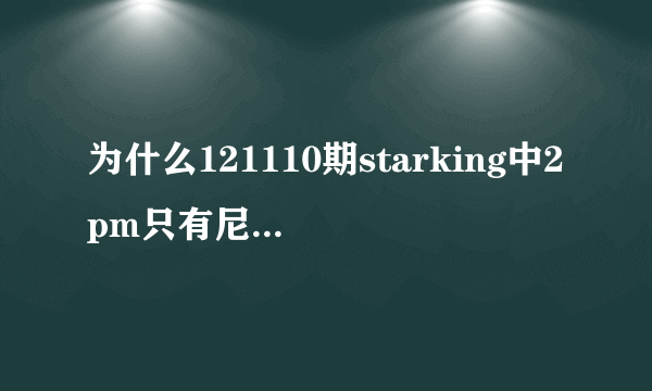 为什么121110期starking中2pm只有尼坤没参加?在躲宋茜吗？