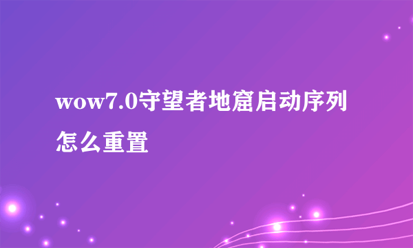 wow7.0守望者地窟启动序列怎么重置