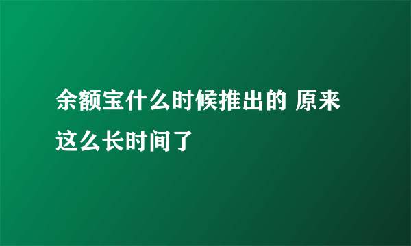 余额宝什么时候推出的 原来这么长时间了