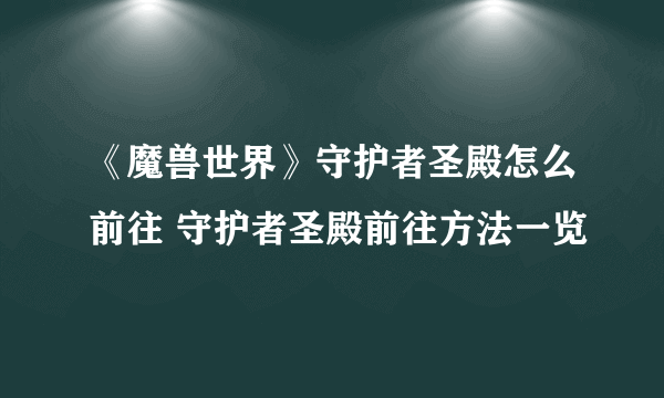 《魔兽世界》守护者圣殿怎么前往 守护者圣殿前往方法一览