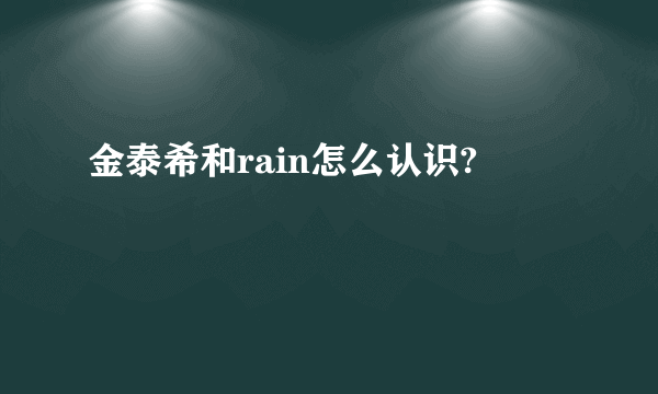 金泰希和rain怎么认识?