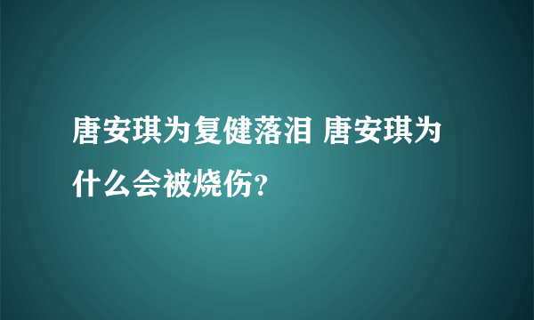 唐安琪为复健落泪 唐安琪为什么会被烧伤？