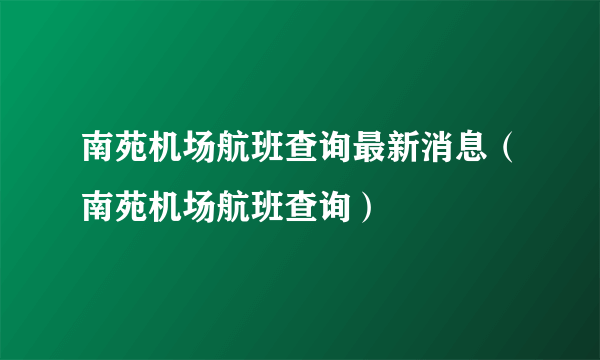 南苑机场航班查询最新消息（南苑机场航班查询）