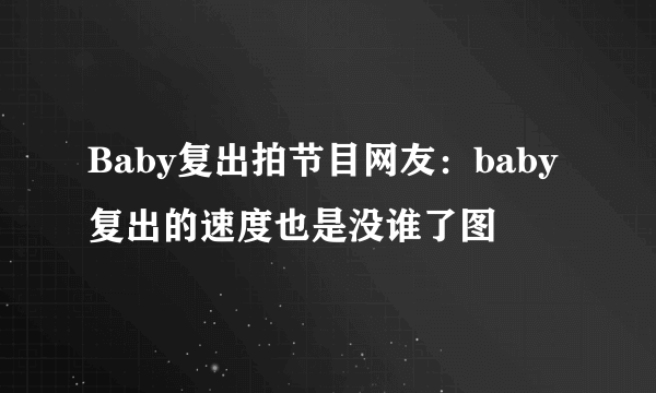 Baby复出拍节目网友：baby复出的速度也是没谁了图