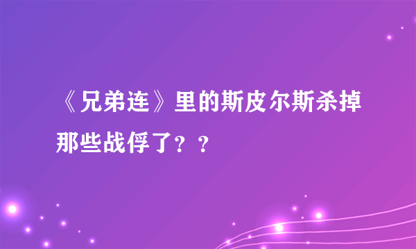 《兄弟连》里的斯皮尔斯杀掉那些战俘了？？