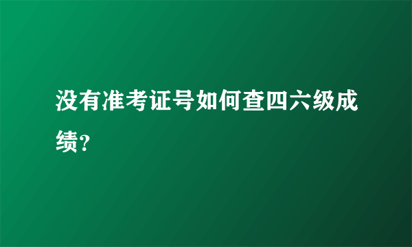 没有准考证号如何查四六级成绩？