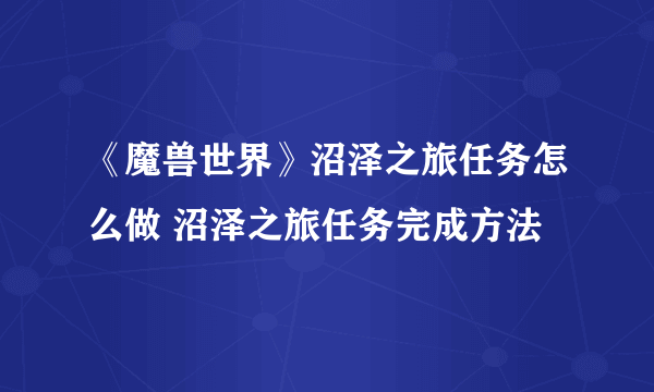 《魔兽世界》沼泽之旅任务怎么做 沼泽之旅任务完成方法