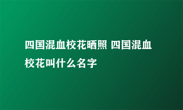 四国混血校花晒照 四国混血校花叫什么名字