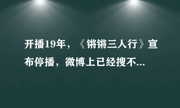 开播19年，《锵锵三人行》宣布停播，微博上已经搜不到节目了