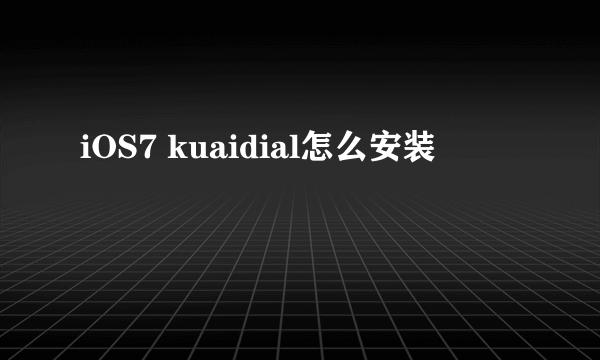 iOS7 kuaidial怎么安装