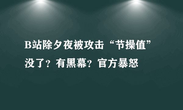 B站除夕夜被攻击“节操值”没了？有黑幕？官方暴怒