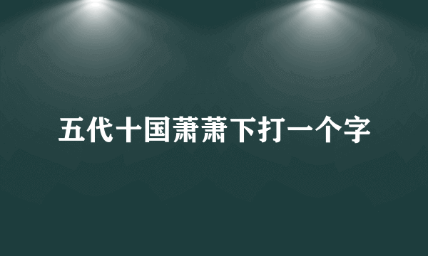 五代十国萧萧下打一个字