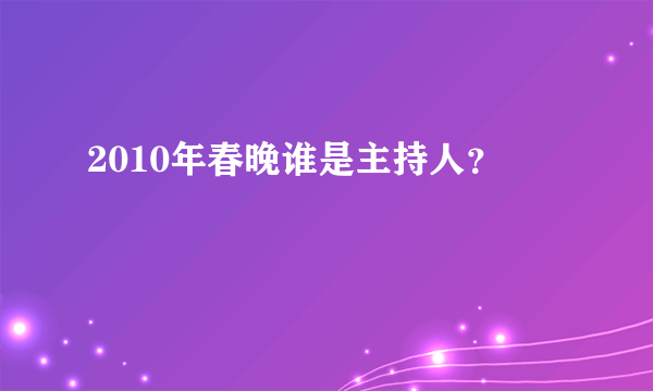 2010年春晚谁是主持人？