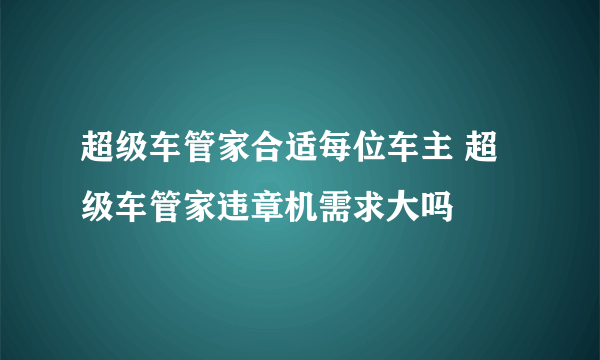 超级车管家合适每位车主 超级车管家违章机需求大吗