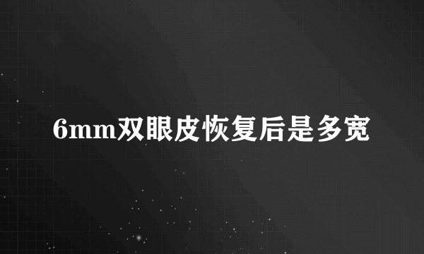 6mm双眼皮恢复后是多宽