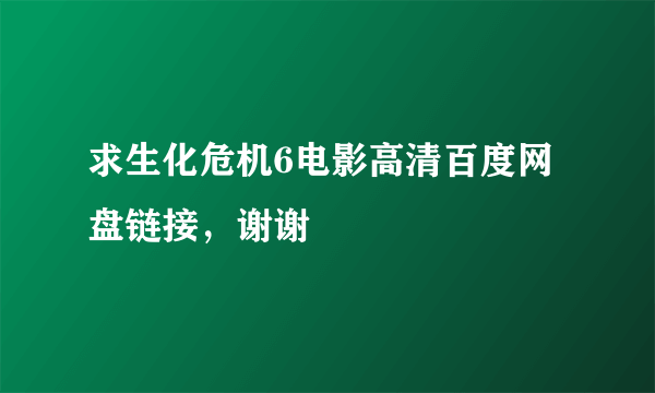 求生化危机6电影高清百度网盘链接，谢谢