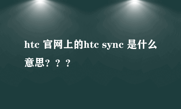 htc 官网上的htc sync 是什么意思？？？